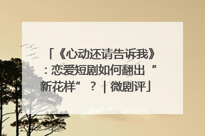《心动还请告诉我》：恋爱短剧如何翻出“新花样”？｜微剧评