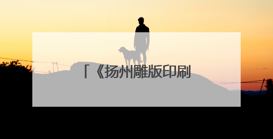 《扬州雕版印刷技艺志》首发，为国内首部专业雕版印刷全媒体志书