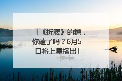 《折腰》的糖，你磕了吗？6月5日将上星播出