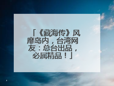 《藏海传》风靡岛内，台湾网友：总台出品，必属精品！