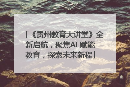《贵州教育大讲堂》全新启航，聚焦AI 赋能教育，探索未来新程