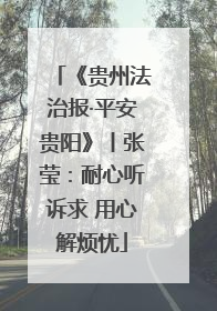 《贵州法治报·平安贵阳》丨张莹：耐心听诉求 用心解烦忧