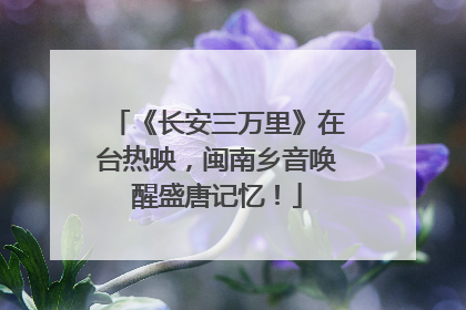 《长安三万里》在台热映，闽南乡音唤醒盛唐记忆！