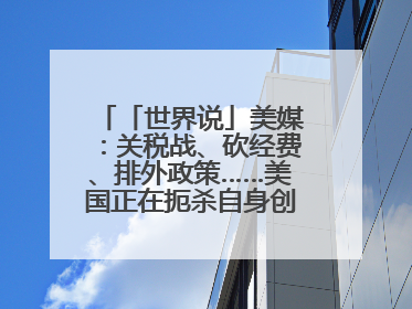 「世界说」美媒：关税战、砍经费、排外政策……美国正在扼杀自身创新能力