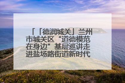 「德润城关」兰州市城关区“道德模范在身边”基层巡讲走进盐场路街道新时代文明实践所