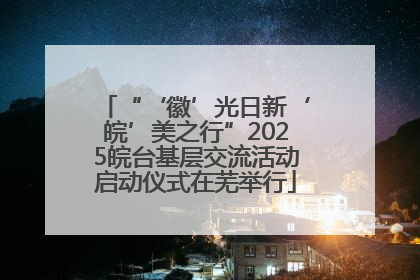“‘徽’光日新‘皖’美之行”2025皖台基层交流活动启动仪式在芜举行