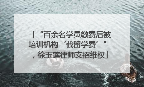 “百余名学员缴费后被培训机构‘截留学费’”，徐玉莲律师支招维权