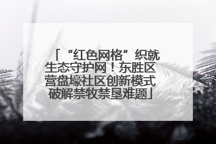 “红色网格”织就生态守护网！东胜区营盘壕社区创新模式破解禁牧禁垦难题