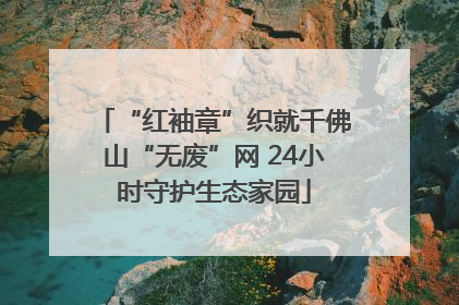 “红袖章”织就千佛山“无废”网 24小时守护生态家园