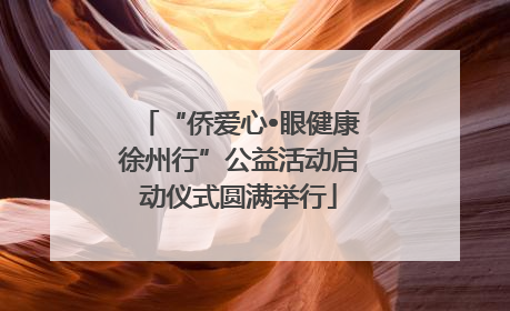 “侨爱心•眼健康徐州行”公益活动启动仪式圆满举行