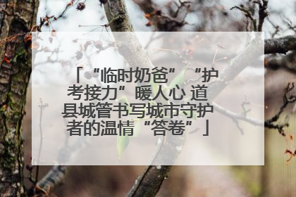 “临时奶爸”“护考接力”暖人心 道县城管书写城市守护者的温情“答卷”