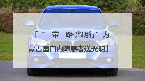 “一带一路·光明行”为蒙古国白内障患者送光明