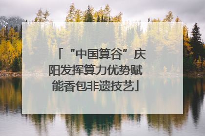 “中国算谷”庆阳发挥算力优势赋能香包非遗技艺