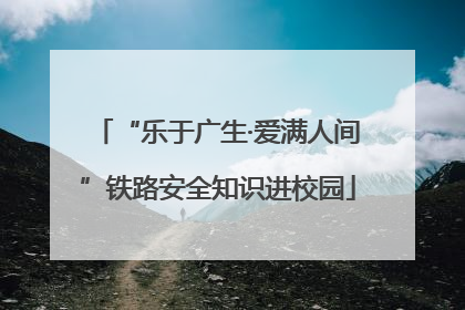 “乐于广生·爱满人间”铁路安全知识进校园