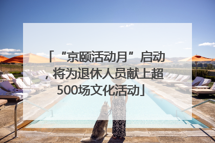 “京颐活动月”启动，将为退休人员献上超500场文化活动