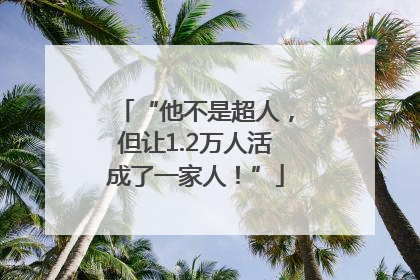 “他不是超人，但让1.2万人活成了一家人！”