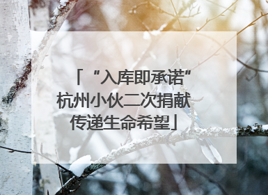 “入库即承诺”杭州小伙二次捐献传递生命希望