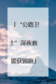 “公路卫士”深夜救援获锦旗