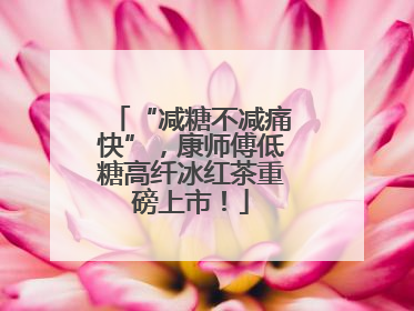 “减糖不减痛快”，康师傅低糖高纤冰红茶重磅上市！