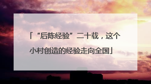 “后陈经验”二十载，这个小村创造的经验走向全国
