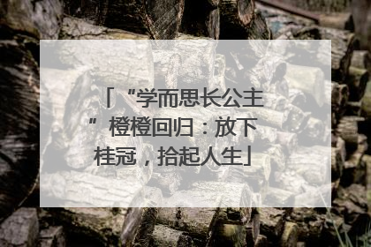 “学而思长公主”橙橙回归：放下桂冠，拾起人生