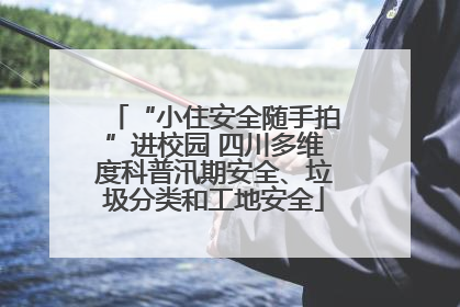 “小住安全随手拍”进校园 四川多维度科普汛期安全、垃圾分类和工地安全