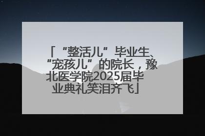 “整活儿”毕业生、“宠孩儿”的院长，豫北医学院2025届毕业典礼笑泪齐飞