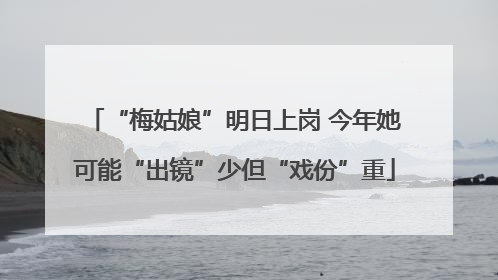 “梅姑娘”明日上岗 今年她可能“出镜”少但“戏份”重