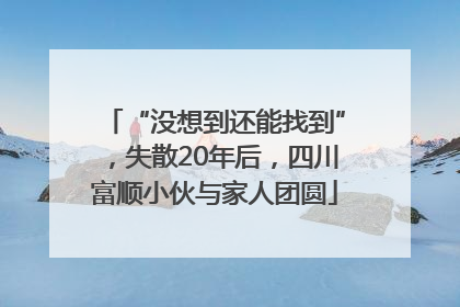 “没想到还能找到”，失散20年后，四川富顺小伙与家人团圆
