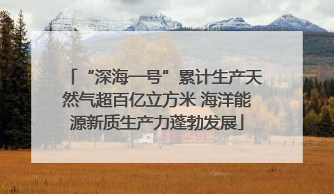 “深海一号”累计生产天然气超百亿立方米 海洋能源新质生产力蓬勃发展