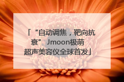 “自动调焦，靶向抗衰” Jmoon极萌超声美容仪全球首发