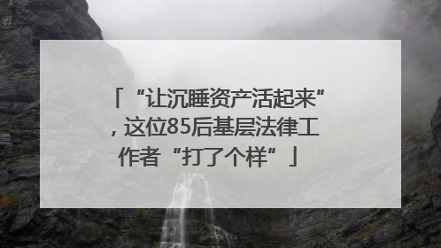 “让沉睡资产活起来”，这位85后基层法律工作者“打了个样”