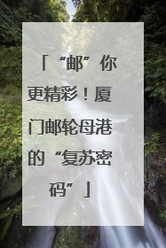“邮”你更精彩！厦门邮轮母港的“复苏密码”