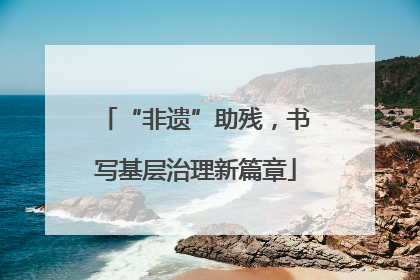 “非遗”助残，书写基层治理新篇章