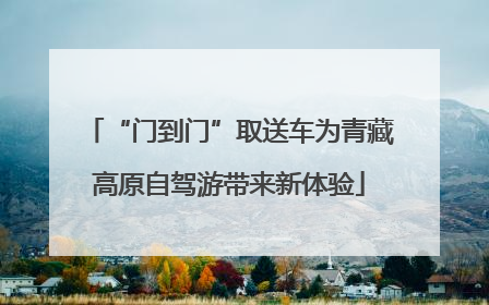 “门到门”取送车为青藏高原自驾游带来新体验