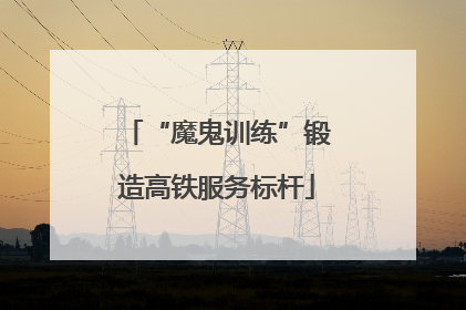 “魔鬼训练”锻造高铁服务标杆