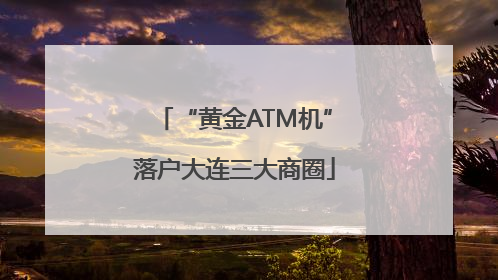 “黄金ATM机”落户大连三大商圈