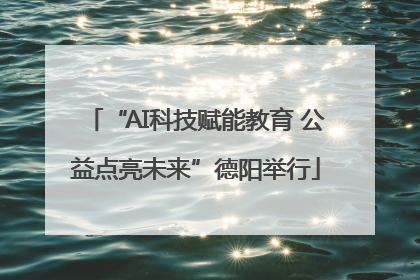“AI科技赋能教育 公益点亮未来”德阳举行