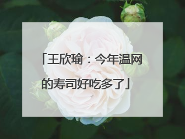 王欣瑜：今年温网的寿司好吃多了