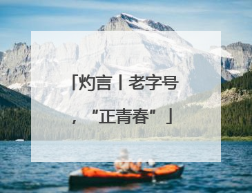 灼言丨老字号，“正青春”