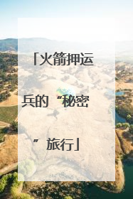 火箭押运兵的“秘密”旅行