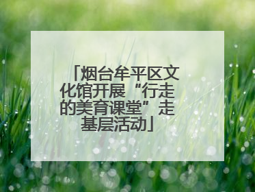 烟台牟平区文化馆开展“行走的美育课堂”走基层活动