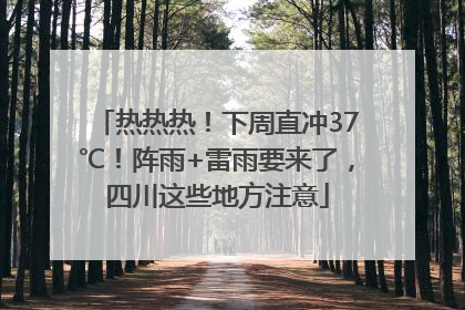 热热热！下周直冲37℃！阵雨+雷雨要来了，四川这些地方注意