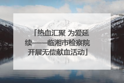 热血汇聚 为爱延续——临湘市检察院开展无偿献血活动