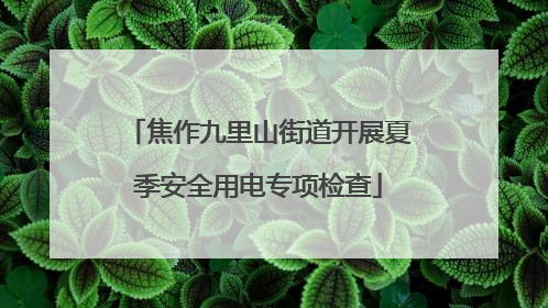 焦作九里山街道开展夏季安全用电专项检查