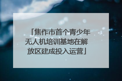 焦作市首个青少年无人机培训基地在解放区建成投入运营