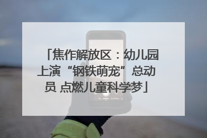 焦作解放区：幼儿园上演“钢铁萌宠”总动员 点燃儿童科学梦
