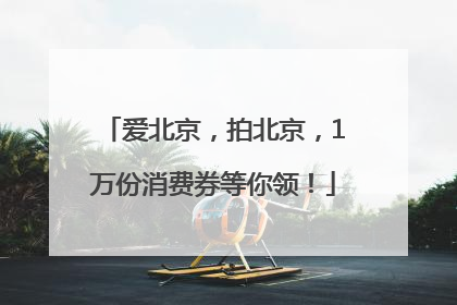 爱北京，拍北京，1万份消费券等你领！