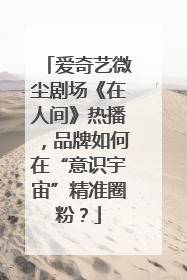 爱奇艺微尘剧场《在人间》热播，品牌如何在“意识宇宙”精准圈粉？