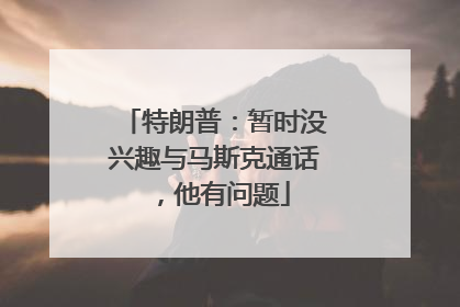 特朗普：暂时没兴趣与马斯克通话，他有问题